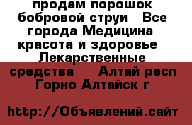 продам порошок бобровой струи - Все города Медицина, красота и здоровье » Лекарственные средства   . Алтай респ.,Горно-Алтайск г.